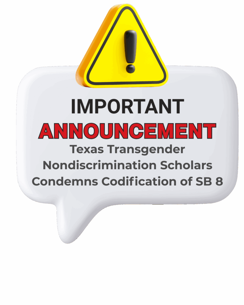 text bubble with a yellow caution sign with the words "important announcement and Texas Transgender Nondiscrimination Scholars Condemns Codification of SB 8"